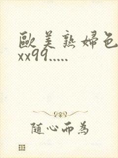 欧美熟妇色xxxx99.....