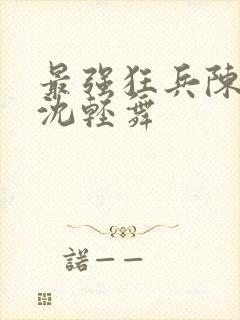 最强狂兵陈六何沈轻舞