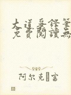 大道争锋笔趣阁免费阅读无弹窗