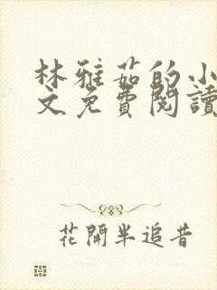 林雅茹的小说全文免费阅读无弹窗