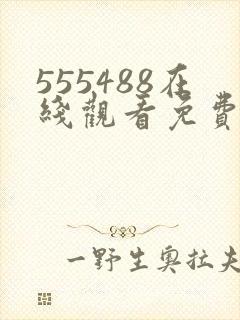 555488在线观看免费高清电视剧