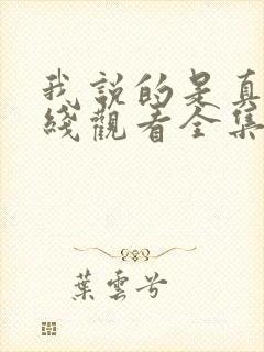 我说的是真的在线观看全集免费播放