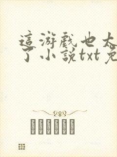 这游戏也太真实了小说txt免费下载