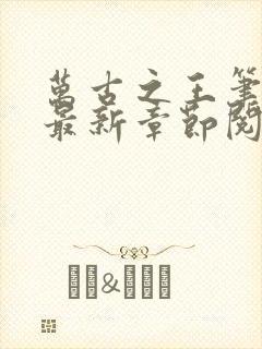 万古之王笔趣阁最新章节阅读