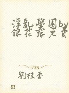 浮乱学园by金银花露免费阅读无弹窗笔趣阁