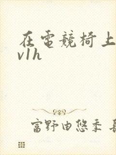 在电竞椅上做1v1h