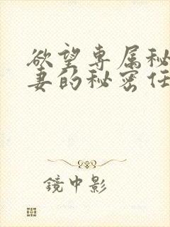 欲望专属秘书人妻的秘密任务电影