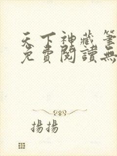 天下神藏笔趣阁免费阅读无弹窗小说