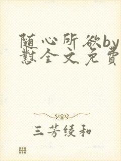 随心所欲by怼怼全文免费阅读笔趣阁