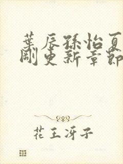 叶辰孙怡夏若雪刚更新章节