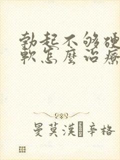 勃起不够硬容易软怎么治疗