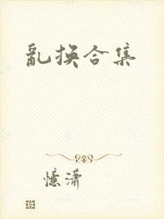 乱换合集