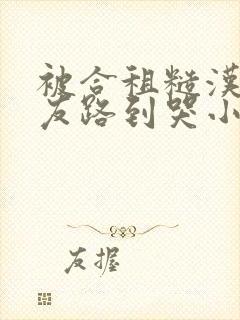 被合租糙汉汉室友路到哭小说