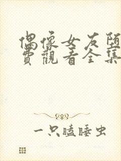 偶像女友堕落免费观看全集