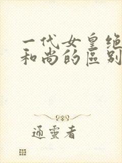 一代女皇绝版与和尚的区别