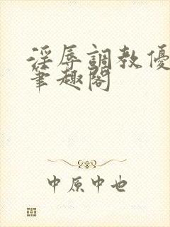 淫辱调教优等生笔趣阁