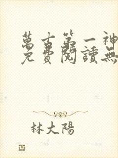 万古第一神小说免费阅读无弹窗