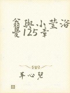 翁与小莹浴室欢爱125章