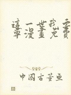 这一世我要当至尊漫画免费下拉式六漫画