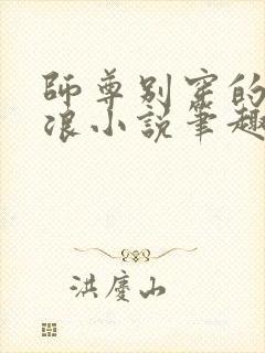 师尊别穿的这么浪小说笔趣阁最新章