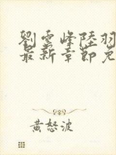 刘云峰陆羽小说最新章节免费阅读