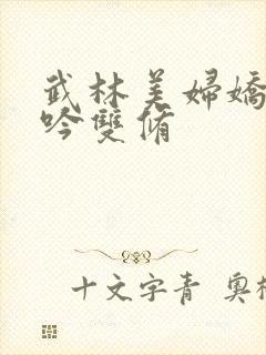 武林美妇娇呻浪吟双修