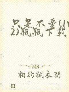 只是不爱(1V2)瓶瓶下载封面