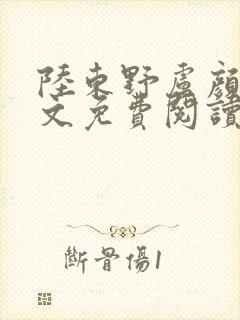 陆东野卢颜溪全文免费阅读笔趣阁