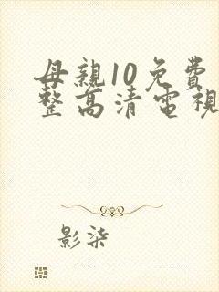 母亲10免费完整高清电视剧在线看