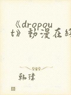 《dropout》动漫在线观看