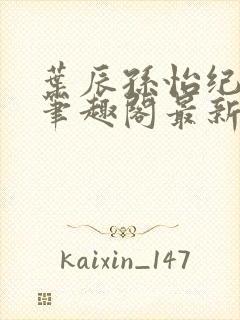叶辰孙怡纪思清笔趣阁最新章节更新