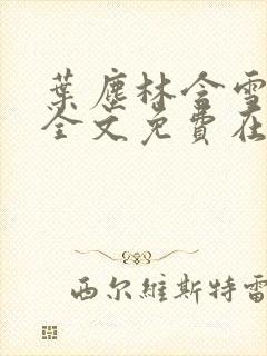 叶尘林含雪小说全文免费在线阅读