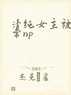 清纯女主被脔日常np