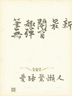 笔趣阁最新章节无弹窗