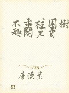 不乖校园树延笔趣阁免费