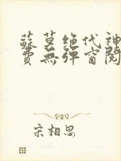 苏莫绝代神主免费无弹窗阅读全文