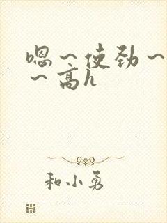 嗯～使劲～别停～高h