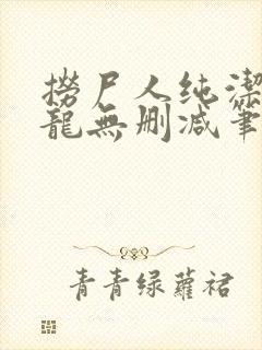 捞尸人纯洁滴小龙无删减笔趣阁