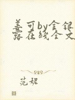 姜可by金银花露在线全文免费阅读笔趣阁