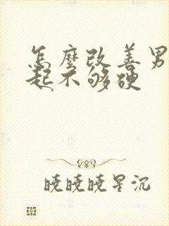 怎么改善男人勃起不够硬