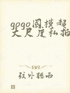 gogo国模超大尺度私拍