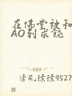 在佛堂被和尚CAO到求饶