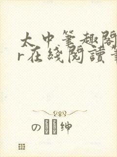 太中笔趣阁18r在线阅读笔趣阁最新章