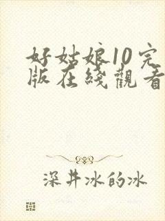 好姑娘10完整版在线观看国语免费