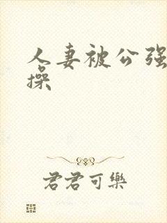 人妻被公强日日操