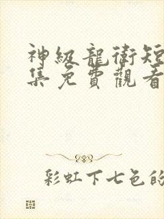 神级龙卫短剧全集免费观看