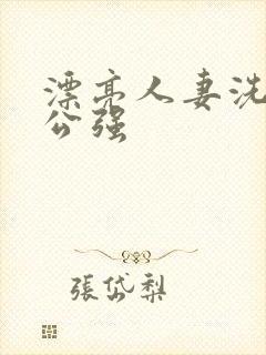 漂亮人妻洗澡被公强