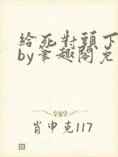 给死对头下药后by笔趣阁免费阅读笔趣
