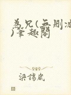 为兄(无删减版)笔趣阁