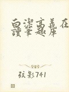 白洁高义在线阅读笔趣库